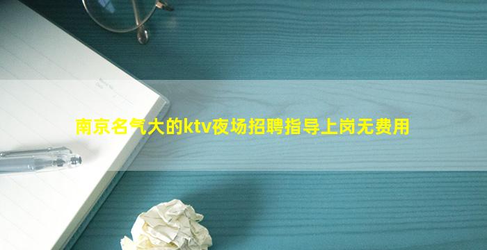 南京名气大的ktv夜场招聘指导上岗无费用
